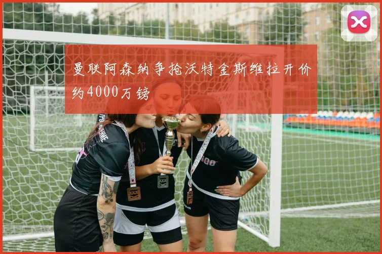曼联阿森纳争抢沃特金斯维拉开价约4000万镑