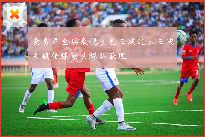 麦肯尼全场表现出色三次过人三次关键传球助力球队获胜