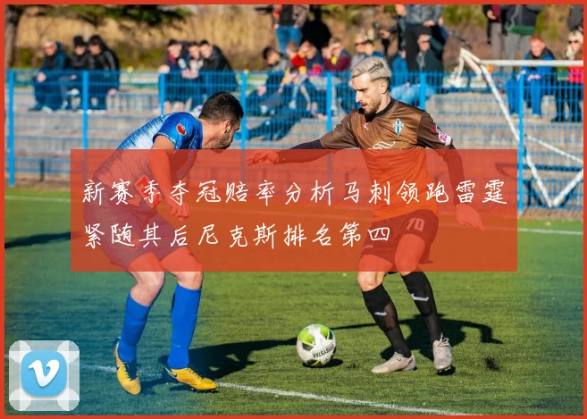 新赛季夺冠赔率分析马刺领跑雷霆紧随其后尼克斯排名第四