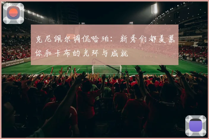 克尼佩尔调侃哈珀：新秀们都羡慕你和卡布的光环与成就