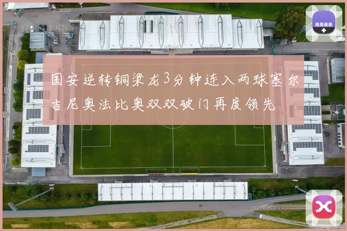 国安逆转铜梁龙3分钟连入两球塞尔吉尼奥法比奥双双破门再度领先