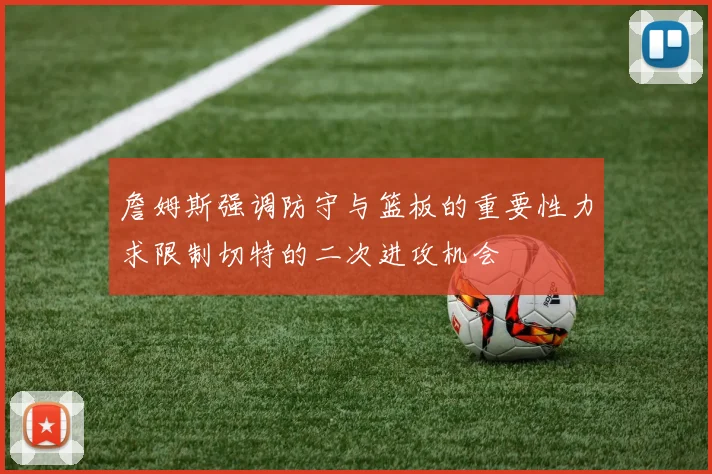 詹姆斯强调防守与篮板的重要性力求限制切特的二次进攻机会