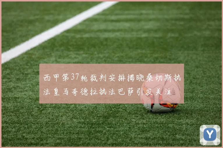 西甲第37轮裁判安排揭晓桑切斯执法皇马夸德拉执法巴萨引发关注