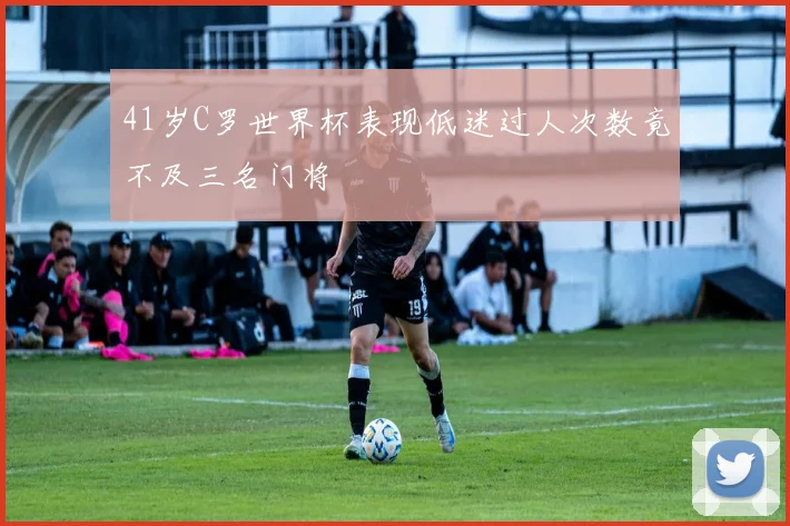 41岁C罗世界杯表现低迷过人次数竟不及三名门将