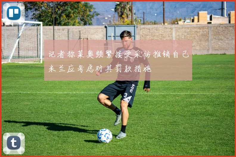 记者称莱奥频繁接受采访推销自己米兰应考虑对其罚款措施