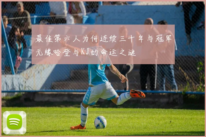 最佳第六人为何连续三十年与冠军无缘哈登与KJ的命运之谜