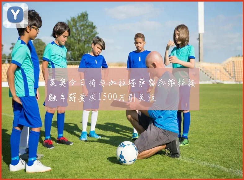 莱奥今日将与加拉塔萨雷和维拉接触年薪要求1500万引关注